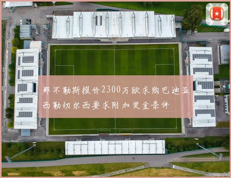 那不勒斯报价2300万欧求购巴迪亚西勒切尔西要求附加奖金条件