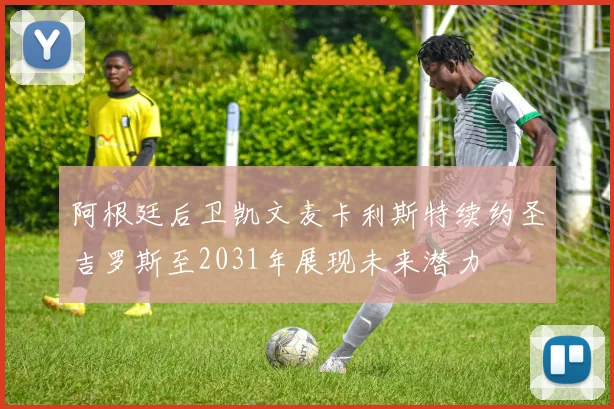 阿根廷后卫凯文麦卡利斯特续约圣吉罗斯至2031年展现未来潜力